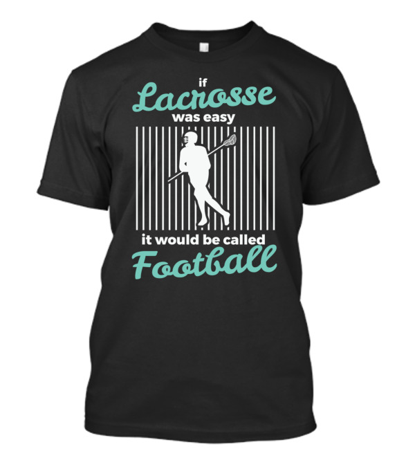 If Lacrosse Was Easy It Would Be Called Football T-Shirt