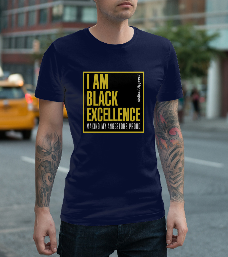 I Am Black Excellence Distinct Apparel Making My Ancestors Proud T-Shirt