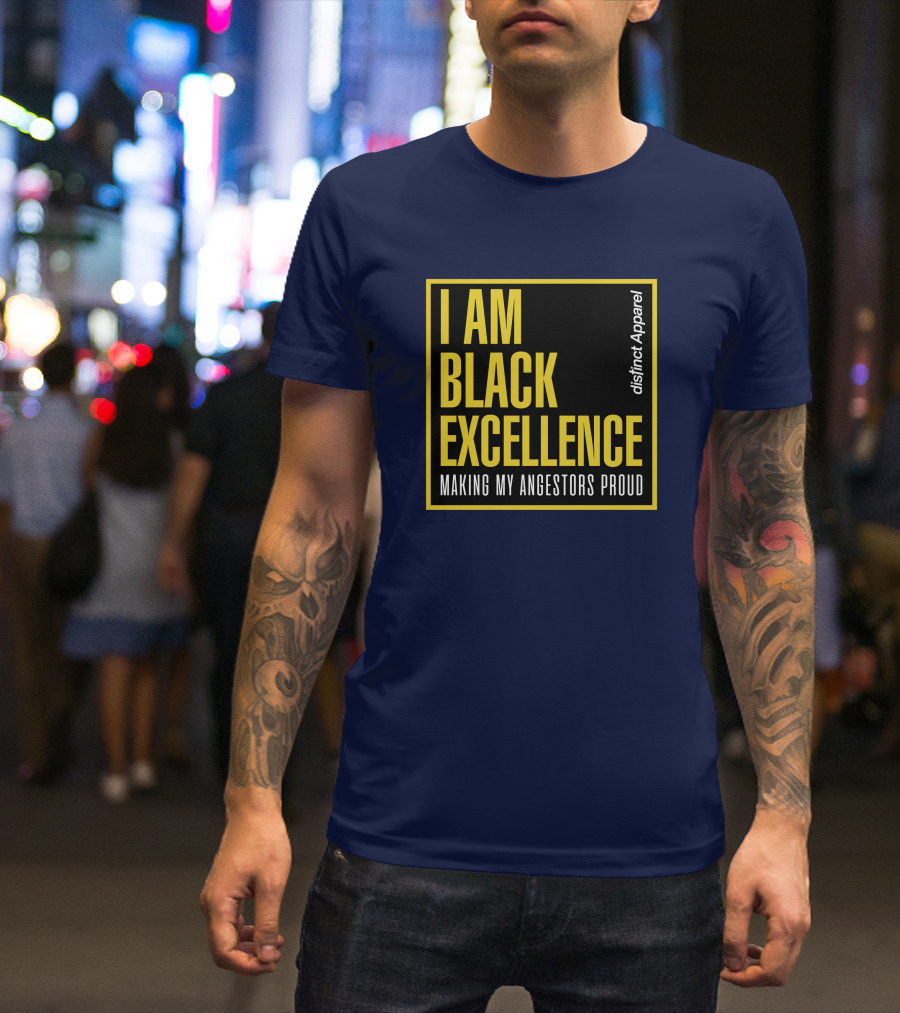 I Am Black Excellence Distinct Apparel Making My Ancestors Proud T-Shirt