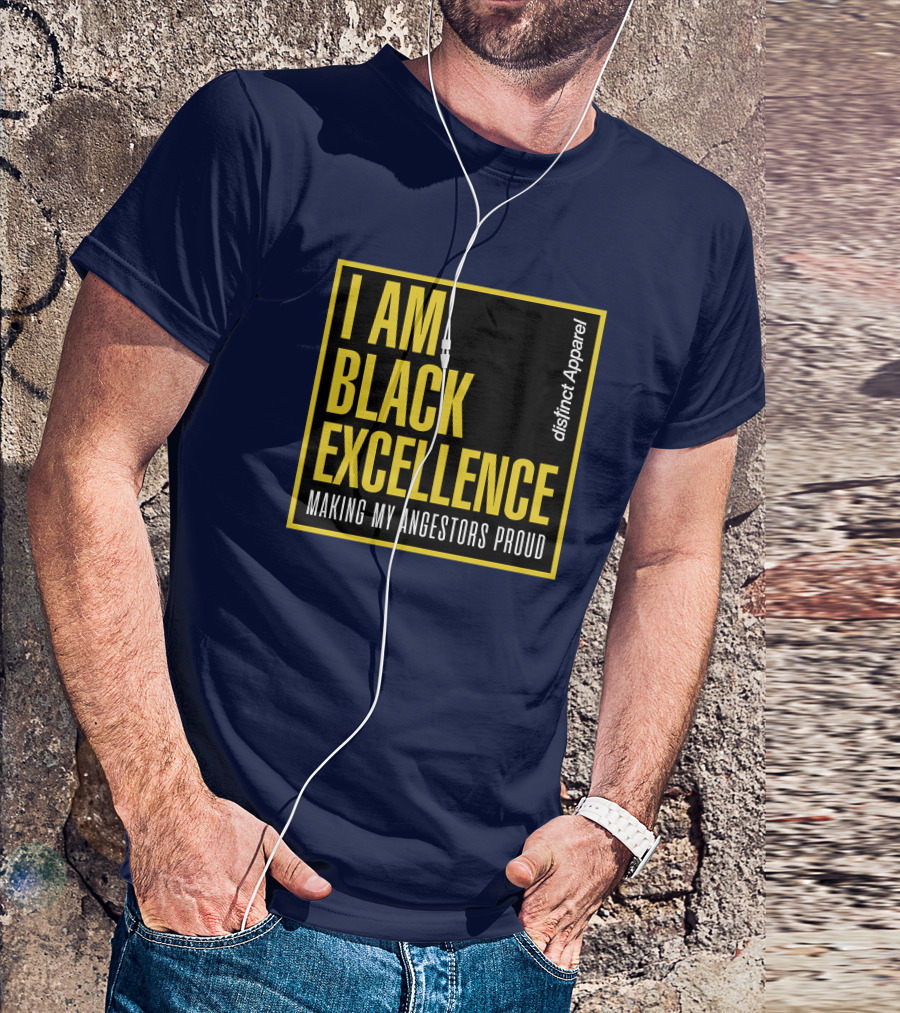 I Am Black Excellence Distinct Apparel Making My Ancestors Proud T-Shirt