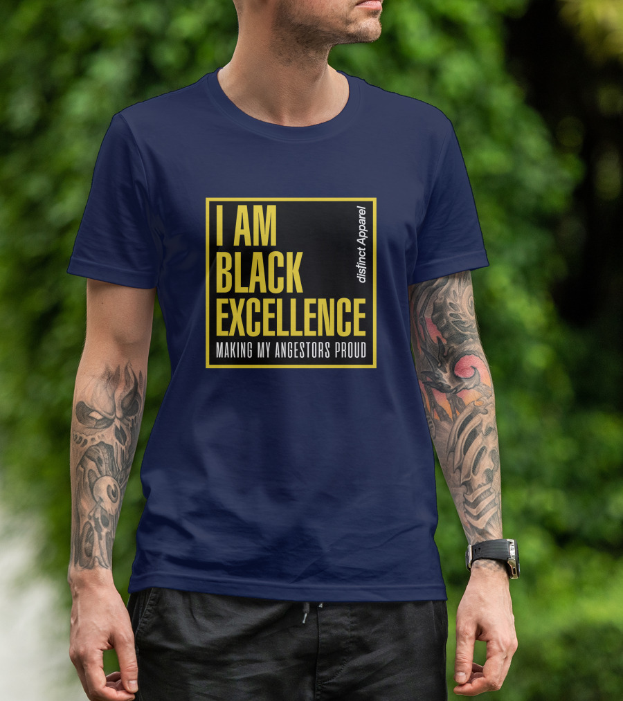 I Am Black Excellence Distinct Apparel Making My Ancestors Proud T-Shirt