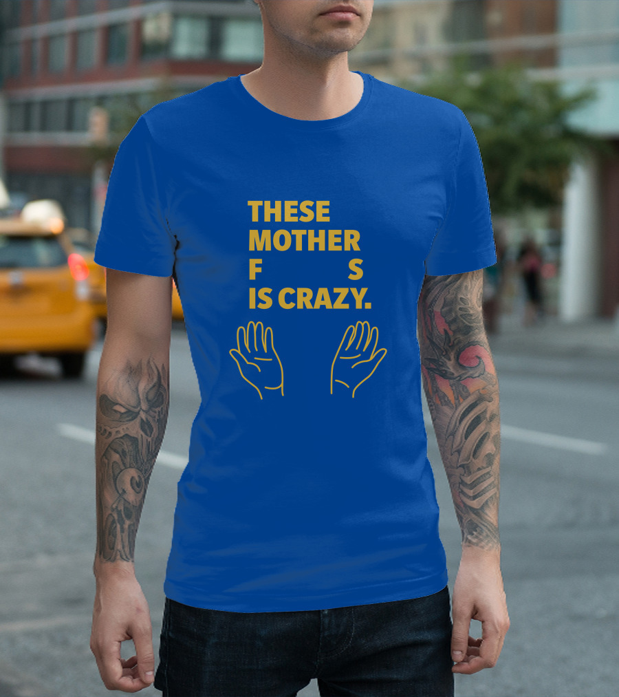 THESE MOTHER F S IS CRAZY HANDS T-Shirt