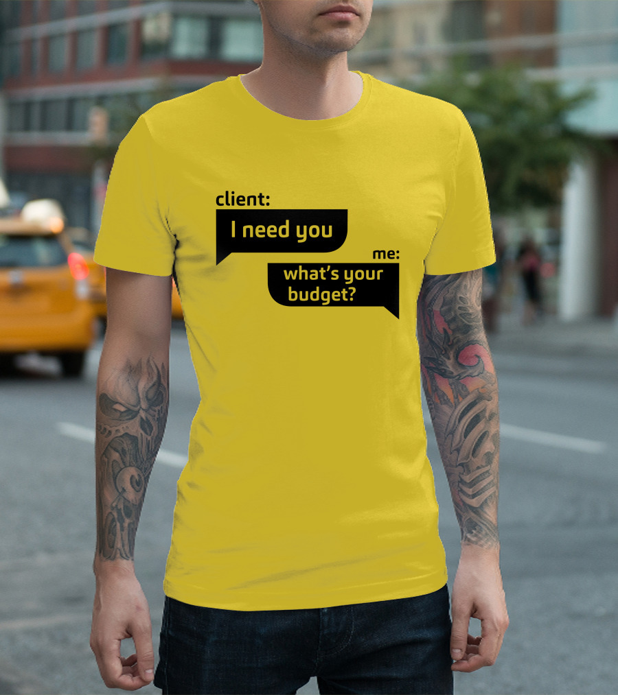 Client I Need You What's Your Budget Text Bubble Dialogue T-Shirt