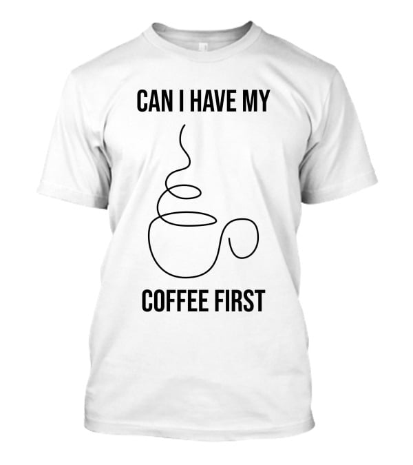 CAN I HAVE MY COFFEE FIRST Simple Coffee Cup T-Shirt