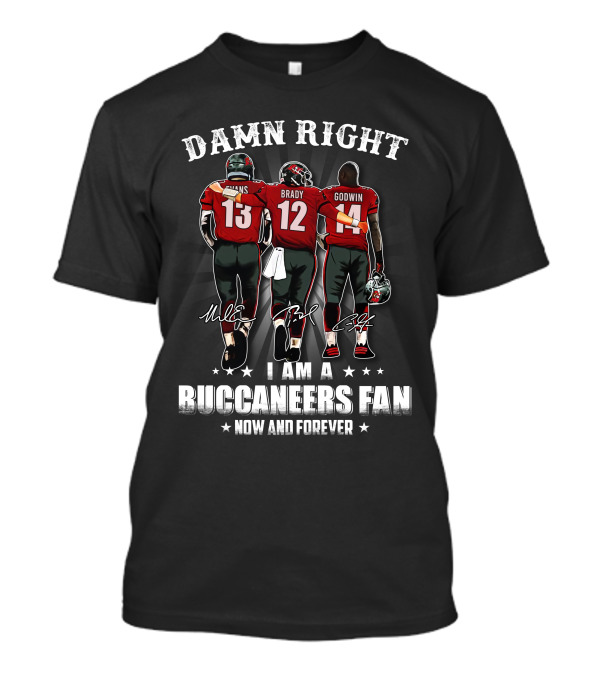 Damn Right I Am A Buccaneers Fan Now And Forever Evans Brady Godwin T-Shirt
