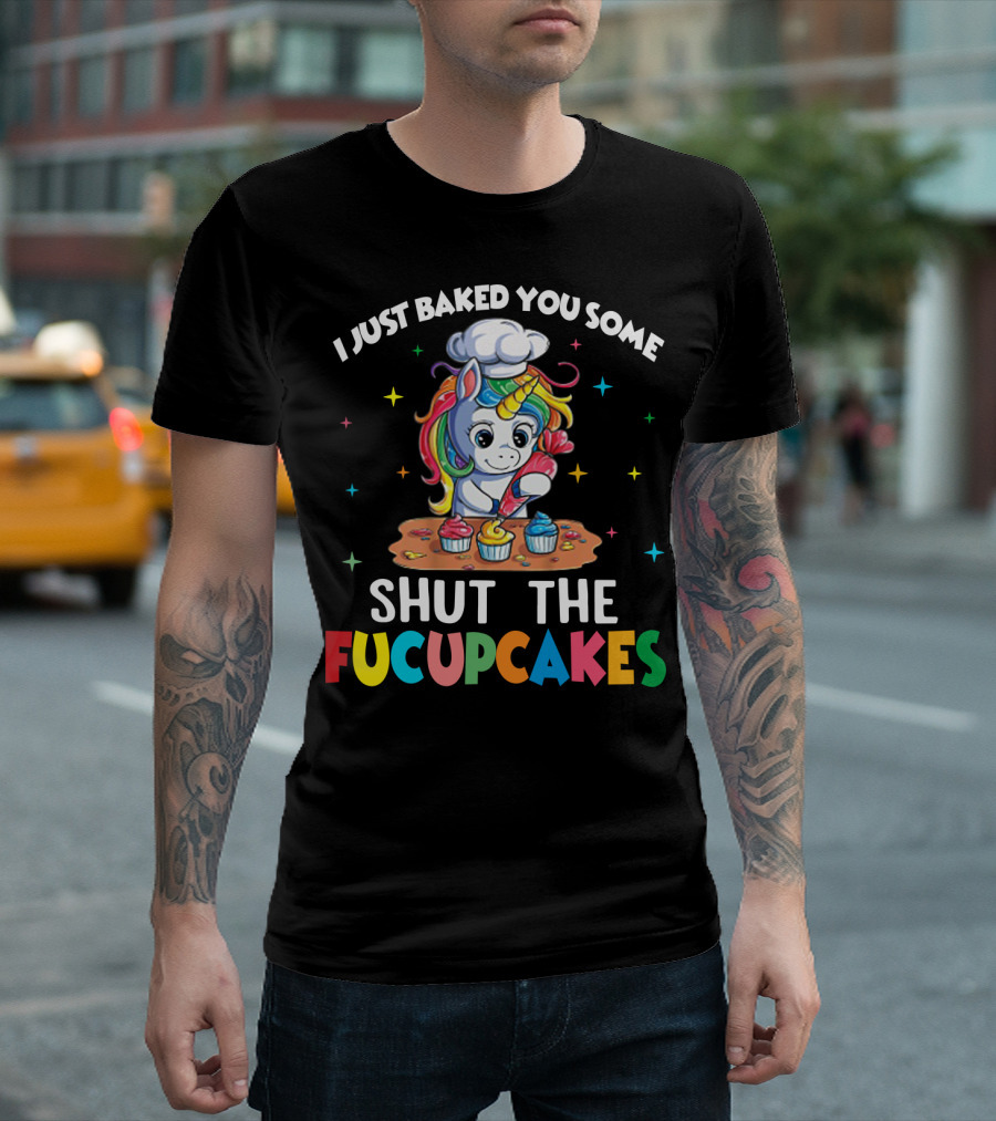 I Just Baked You Some Shut The Fucupcakes Adorable Unicorn Baking Colorful Cupcakes T-Shirt