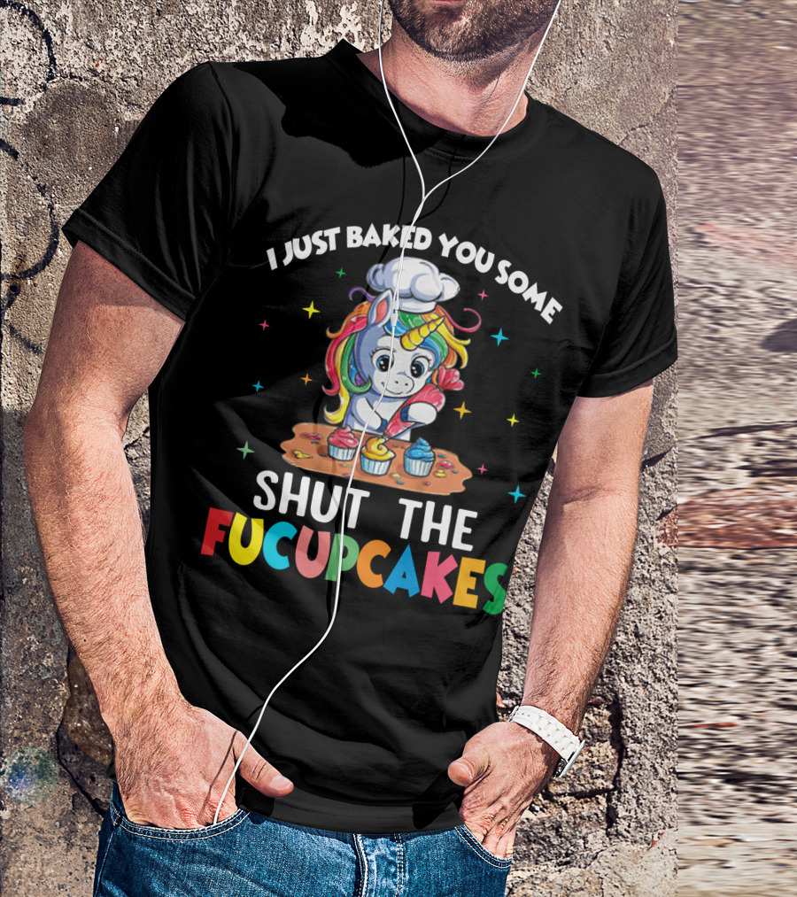 I Just Baked You Some Shut The Fucupcakes Adorable Unicorn Baking Colorful Cupcakes T-Shirt