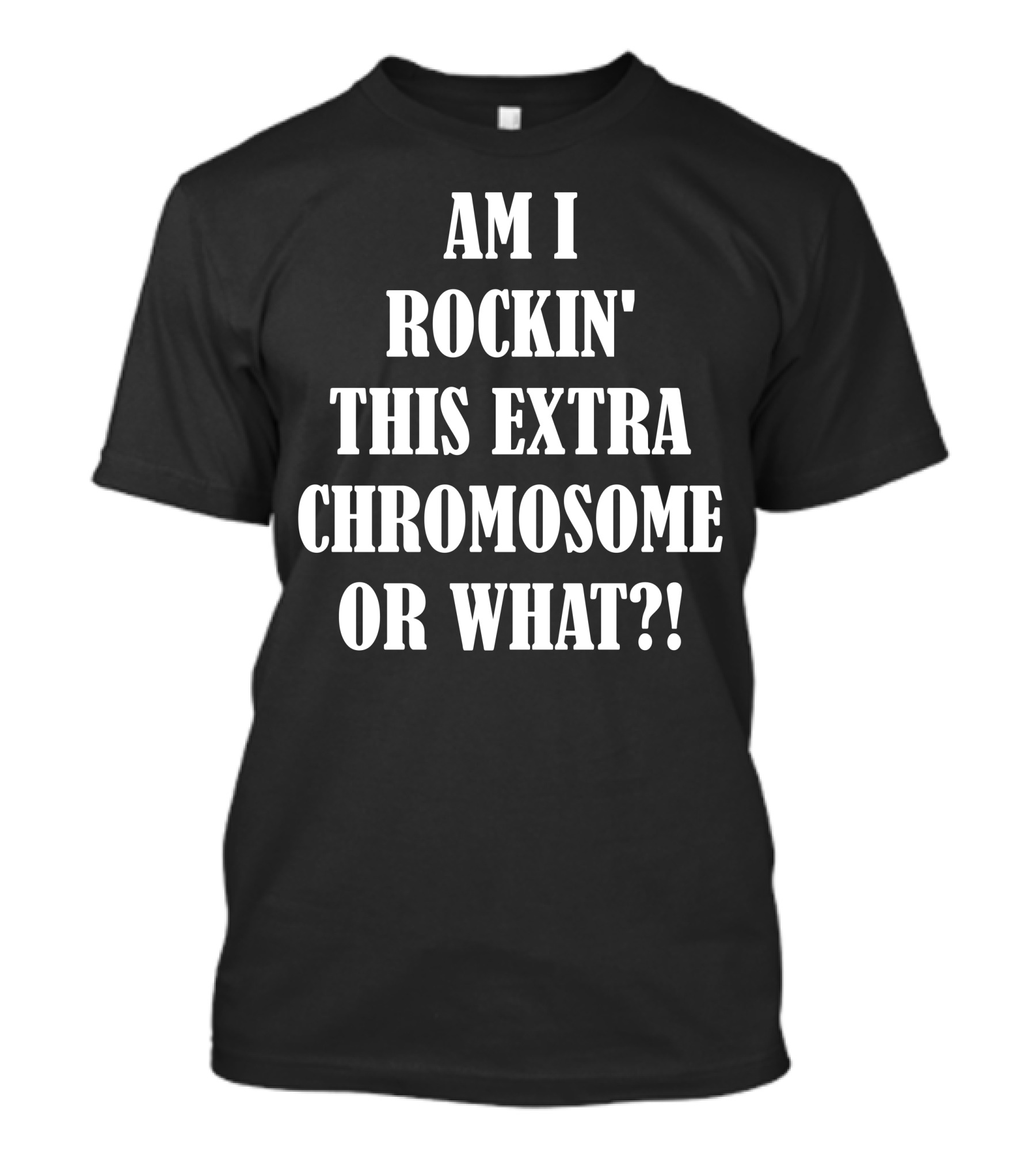 Am I Rockin' This Extra Chromosome Or What? T-Shirt