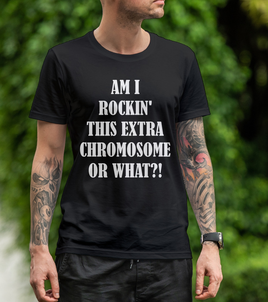 Am I Rockin' This Extra Chromosome Or What? T-Shirt