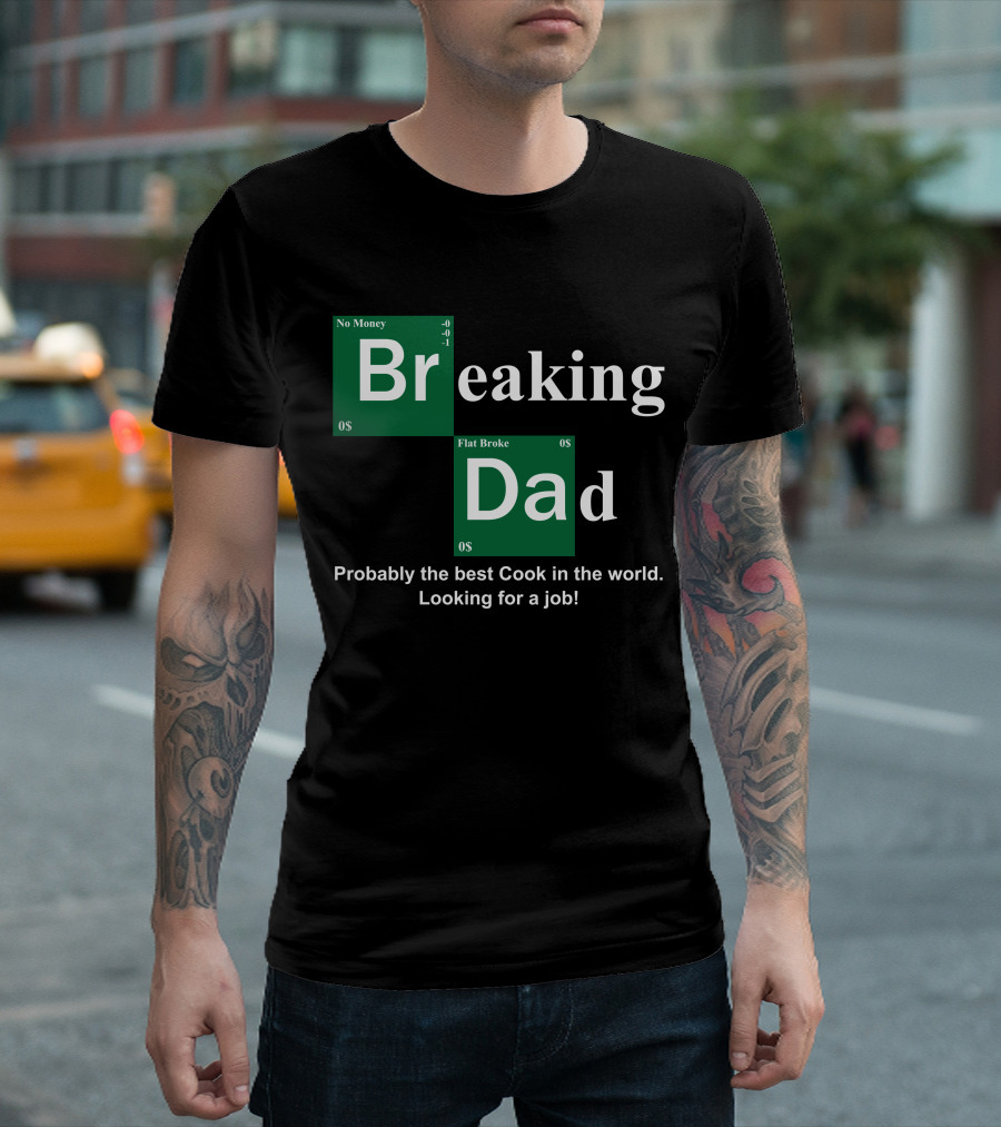 Breaking Dad Flat Broke No Money Probably the Best Cook in the World Looking for a Job T-Shirt
