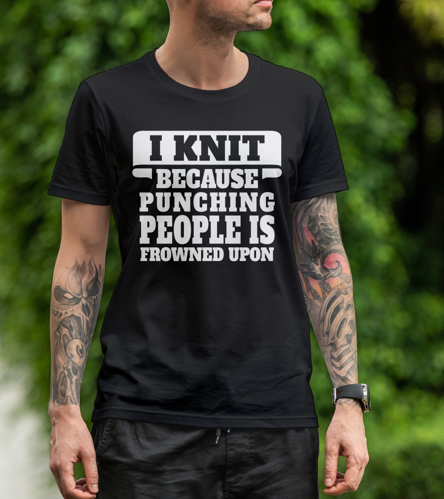 I Knit Because Punching People Is Frowned Upon Funny Knitting Humor T-Shirt