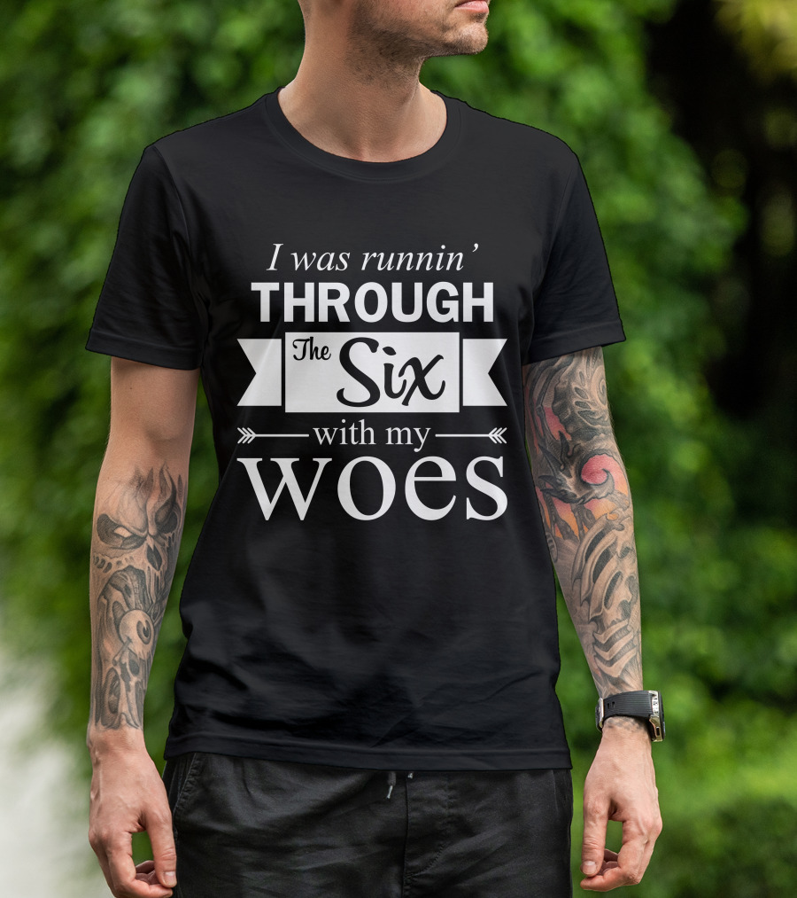 I Was Runnin Through The Six With My Woes T-Shirt
