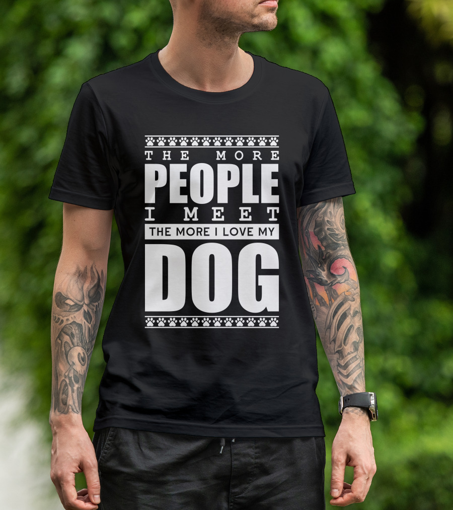 The More People I Meet The More I Love My Dog T-Shirt