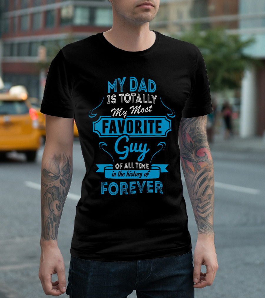 My Dad Is Totally My Most Favorite Guy of All Time in the History of Forever T-Shirt