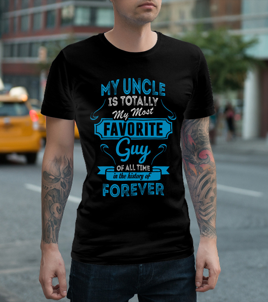 MY UNCLE IS TOTALLY MY MOST FAVORITE GUY OF ALL TIME IN THE HISTORY OF FOREVER T-Shirt