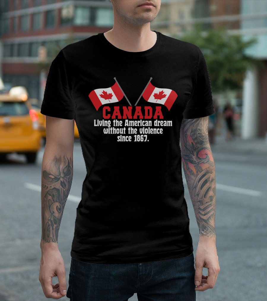 CANADA Living The American Dream Without The Violence Since 1867 T-Shirt