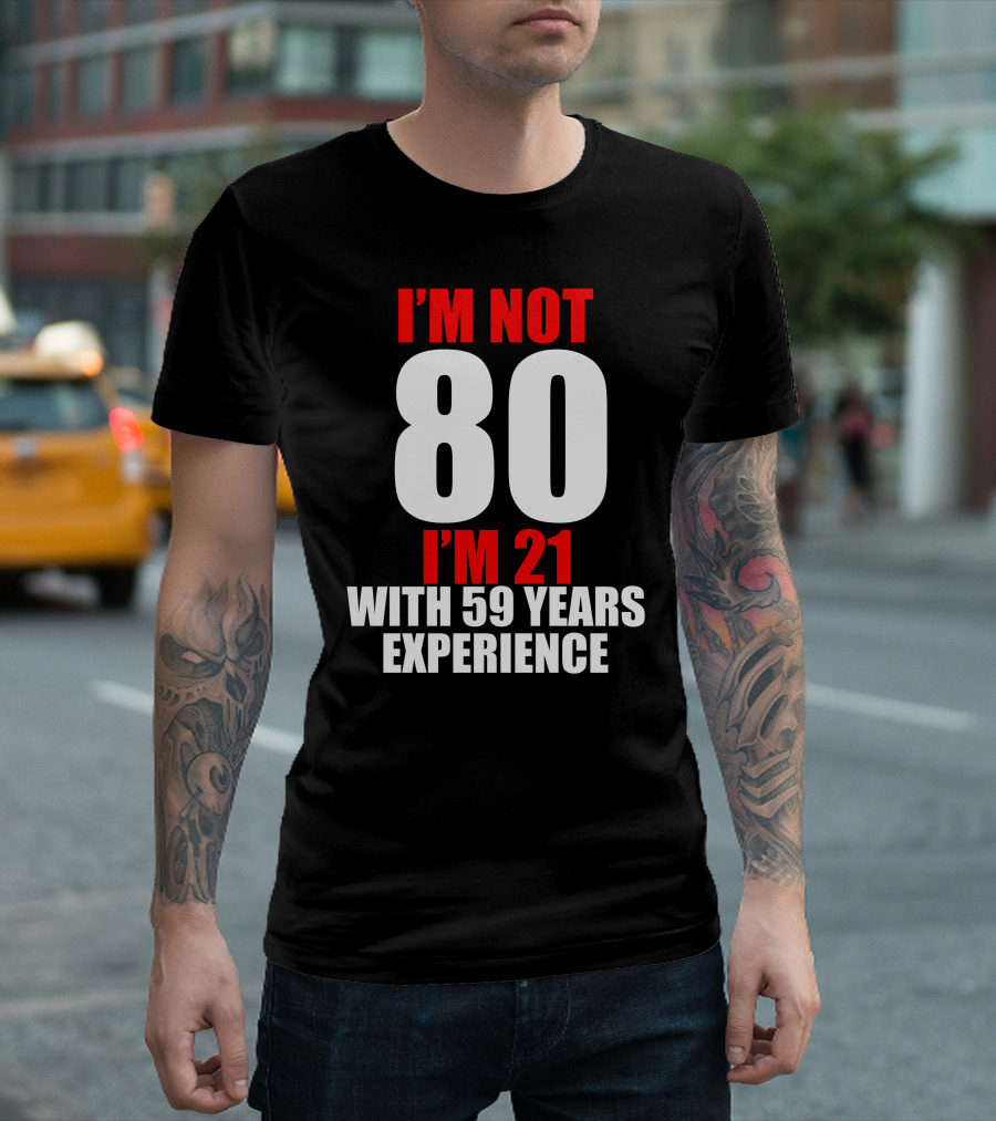 I'm Not 80 I'm 21 With 59 Years Experience T-Shirt