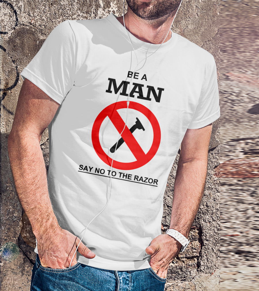 BE A MAN SAY NO TO THE RAZOR T-Shirt
