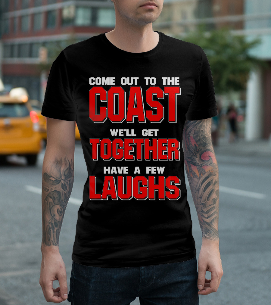 Come Out To The Coast We'll Get Together Have A Few Laughs T-Shirt