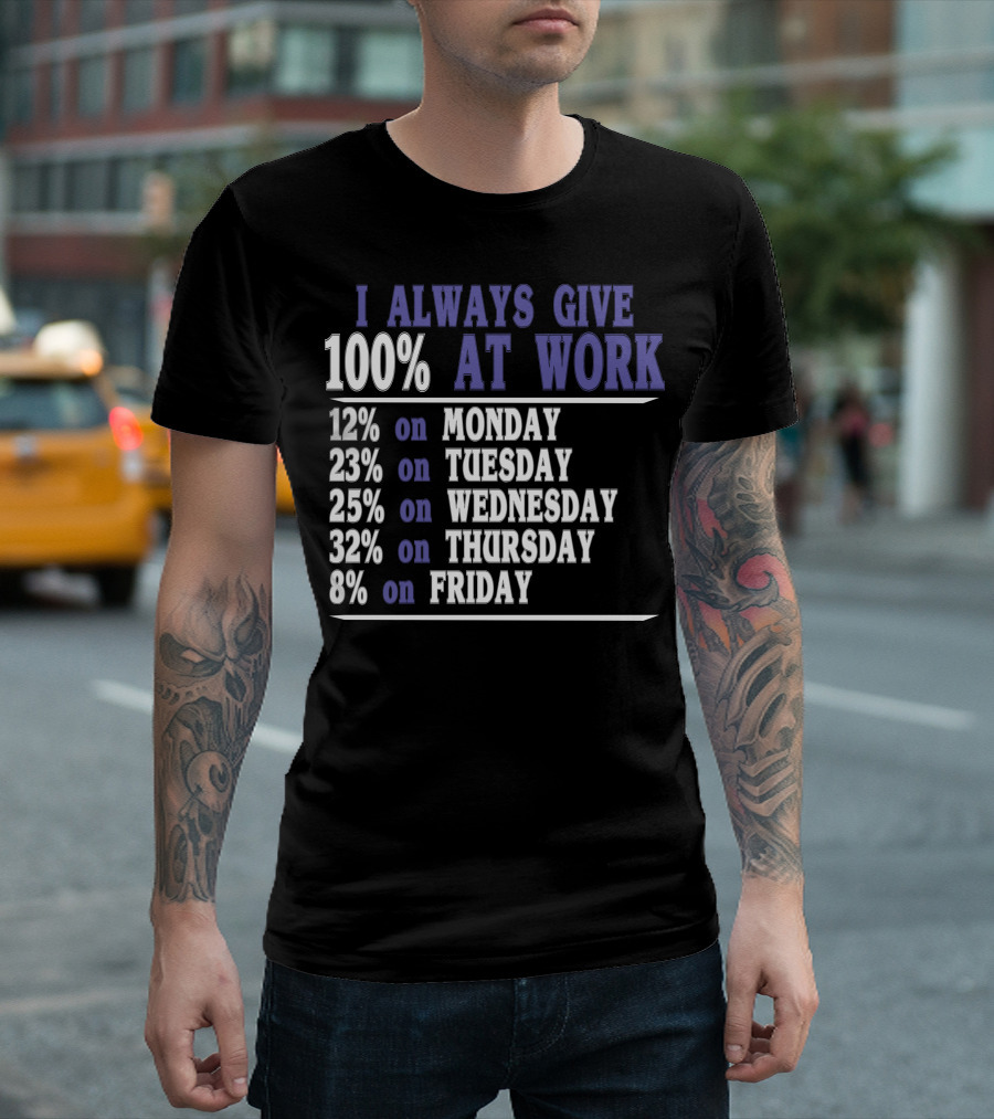 I Always Give 100 At Work 12 on Monday 23 on Tuesday 25 on Wednesday 32 on Thursday 8 on Friday T-Shirt
