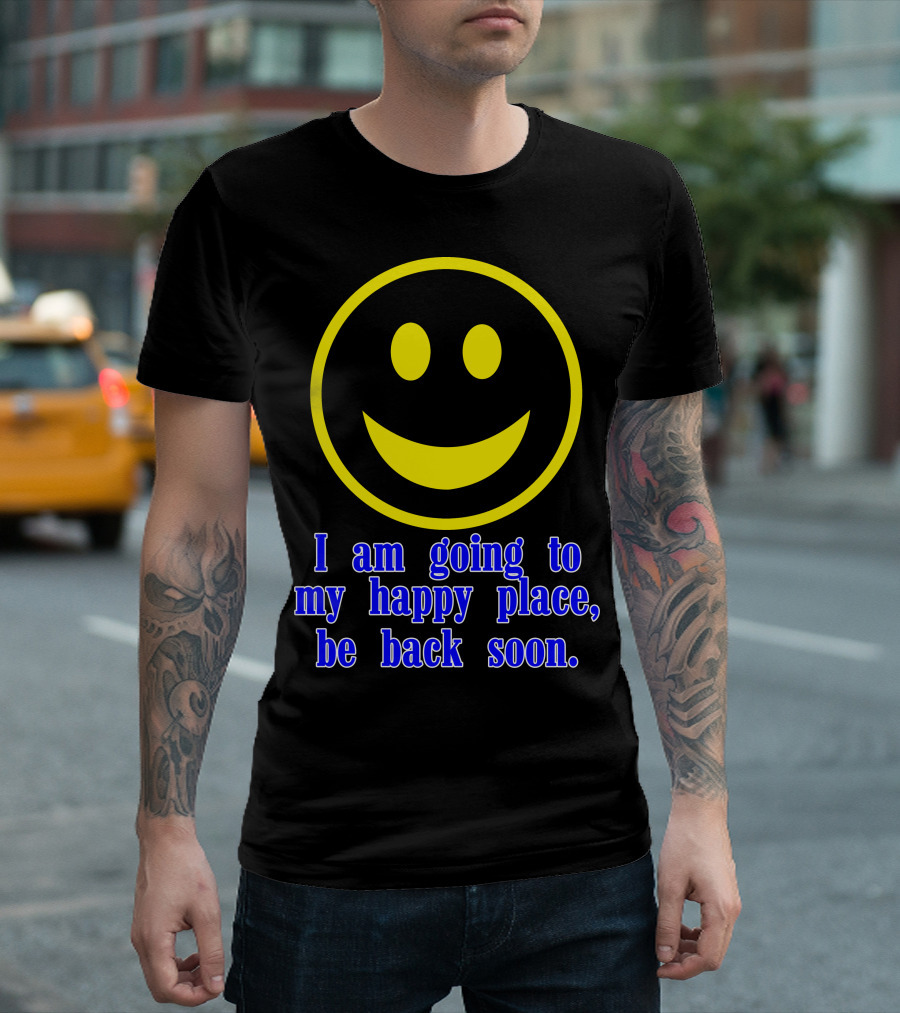 I Am Going To My Happy Place Be Back Soon Smiley Face T-Shirt
