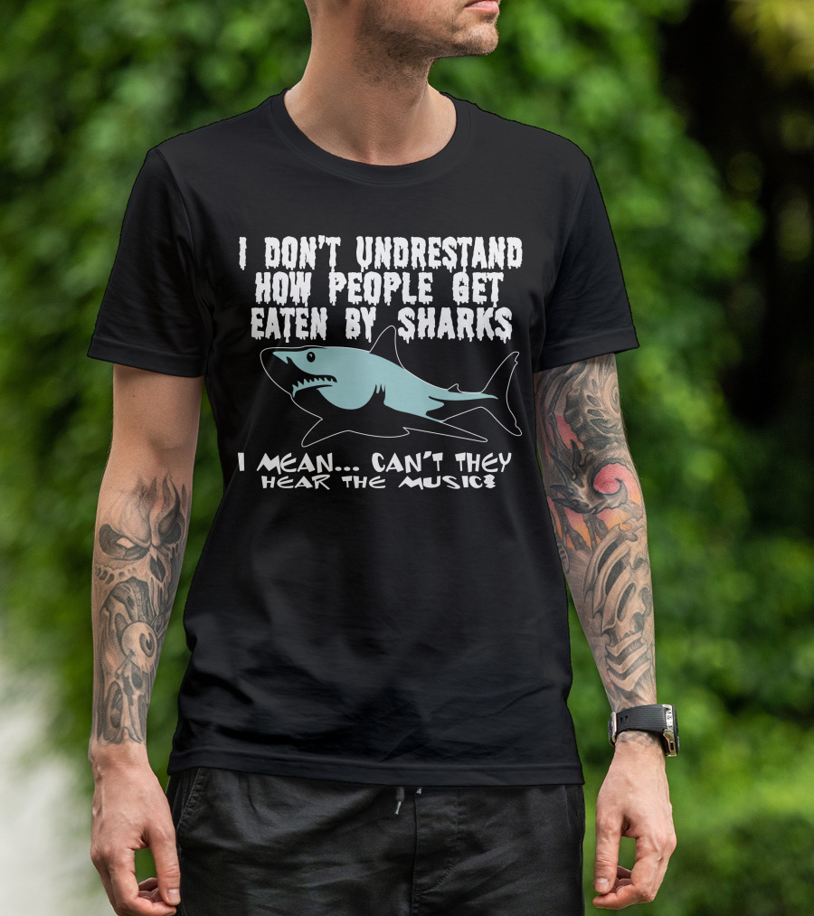 I Don’t Understand How People Get Eaten By Sharks I Mean Can’t They Hear The Music T-Shirt