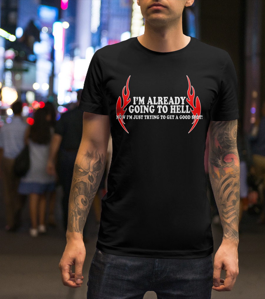 I'm Already Going To Hell Now I'm Just Trying To Get A Good Spot Flames T-Shirt