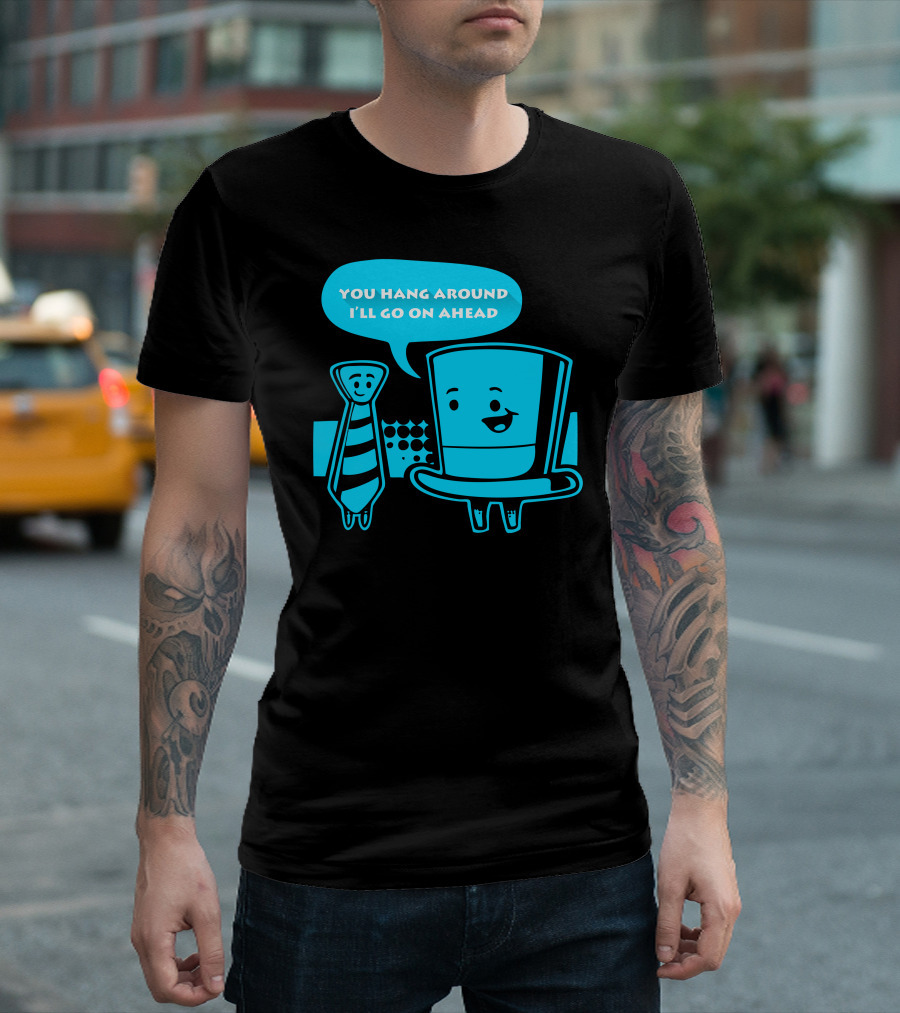 YOU HANG AROUND I'LL GO ON AHEAD TOP HAT LONG TIE T-Shirt