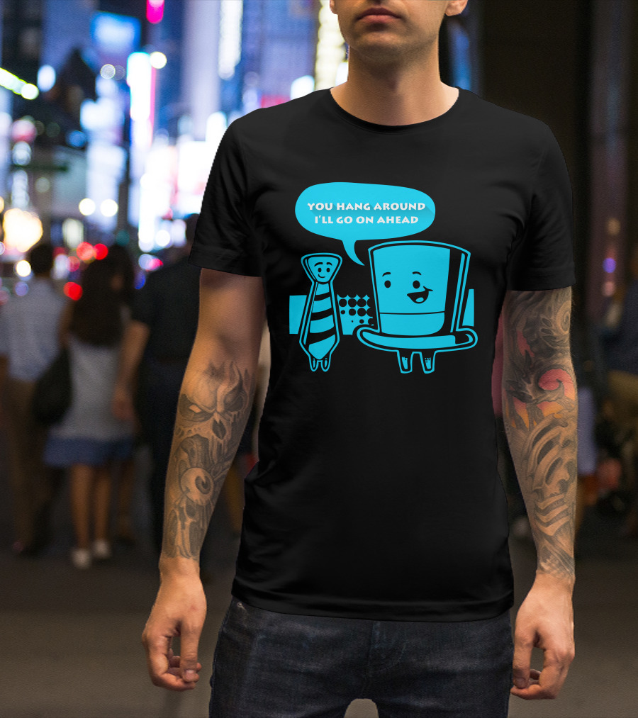 YOU HANG AROUND I'LL GO ON AHEAD TOP HAT LONG TIE T-Shirt