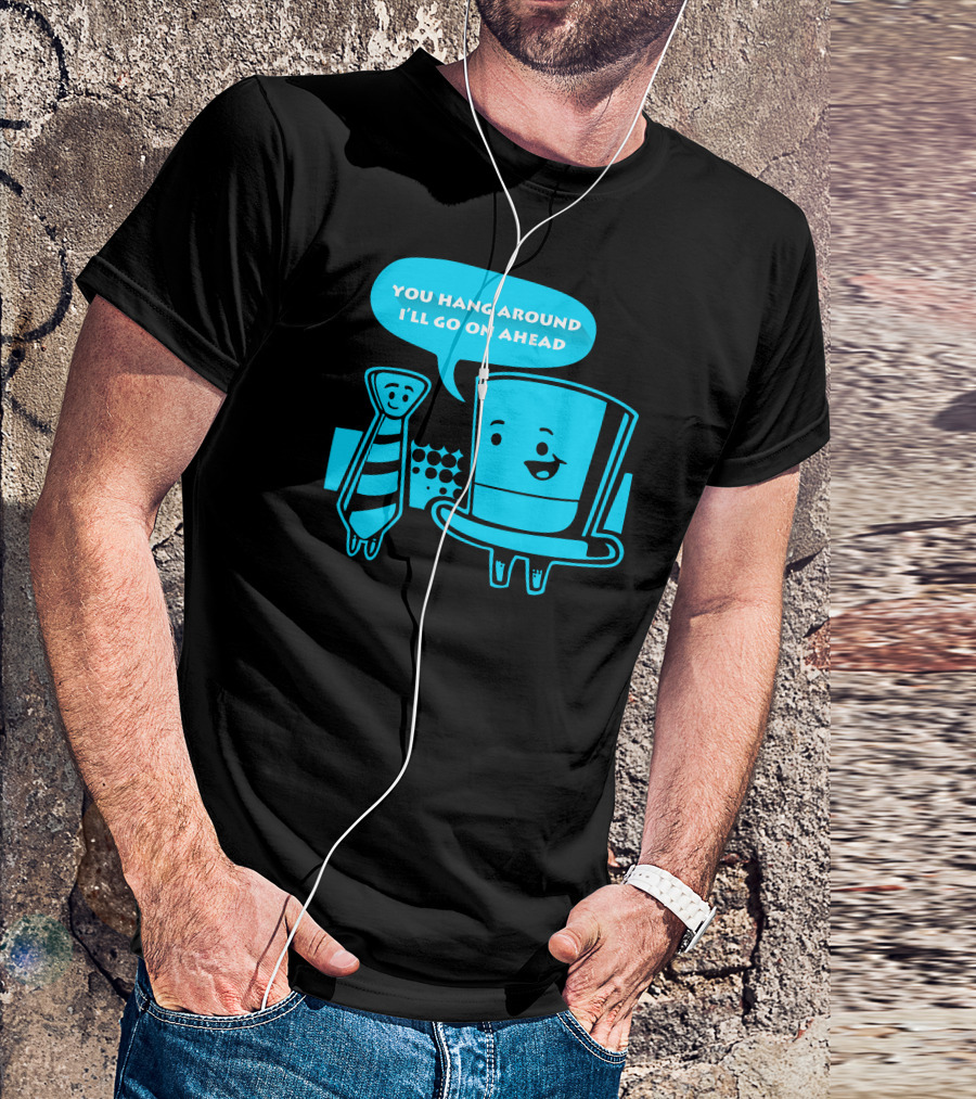 YOU HANG AROUND I'LL GO ON AHEAD TOP HAT LONG TIE T-Shirt