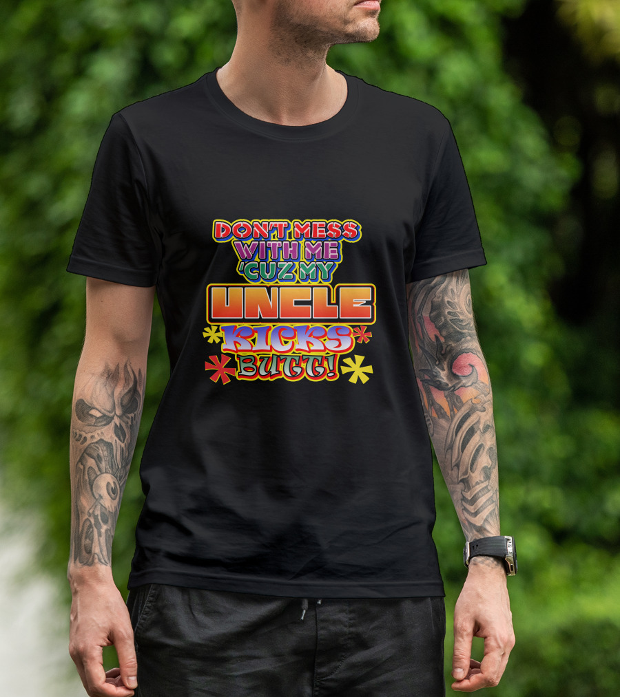 DON'T MESS WITH ME 'CUZ MY UNCLE KICKS BUTT T-Shirt