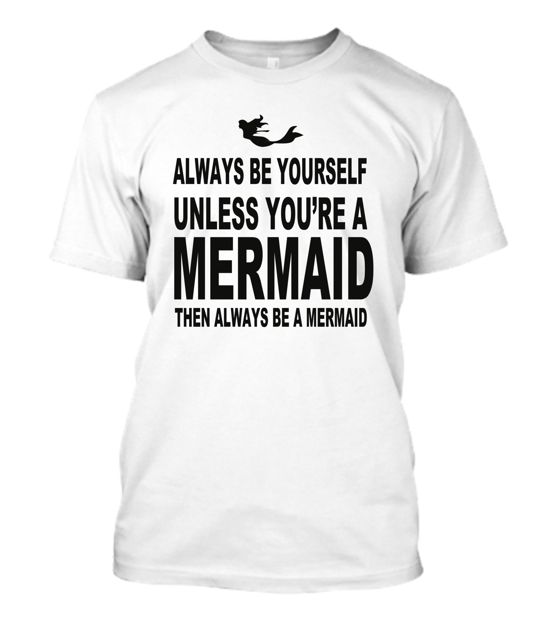 Always Be Yourself Unless You're A Mermaid Then Always Be A Mermaid T-Shirt