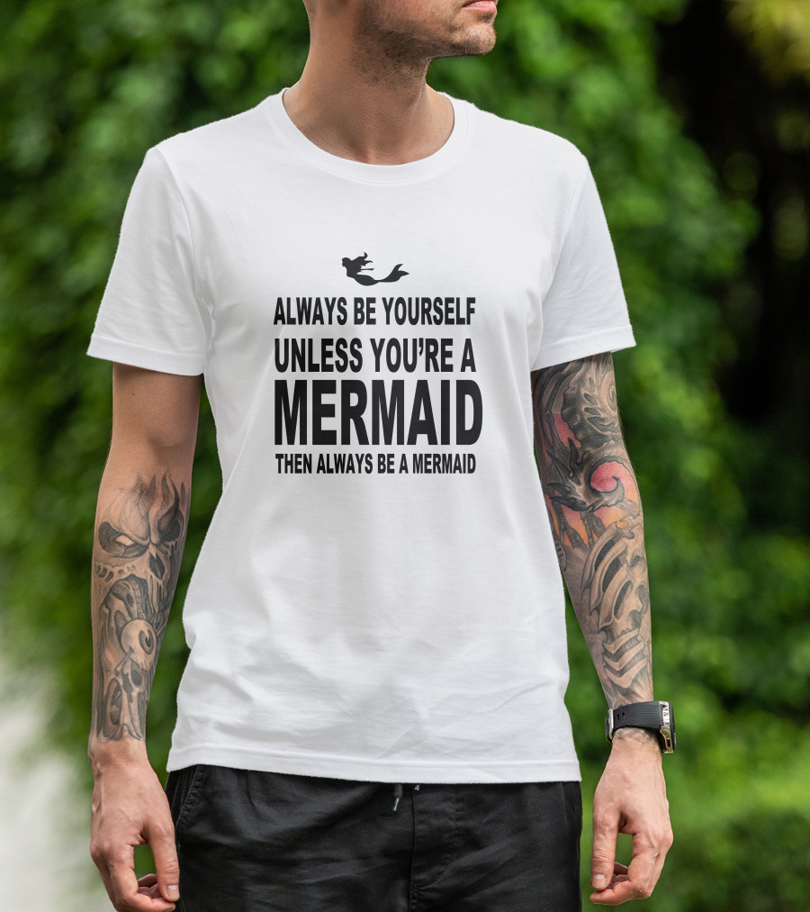 Always Be Yourself Unless You're A Mermaid Then Always Be A Mermaid T-Shirt