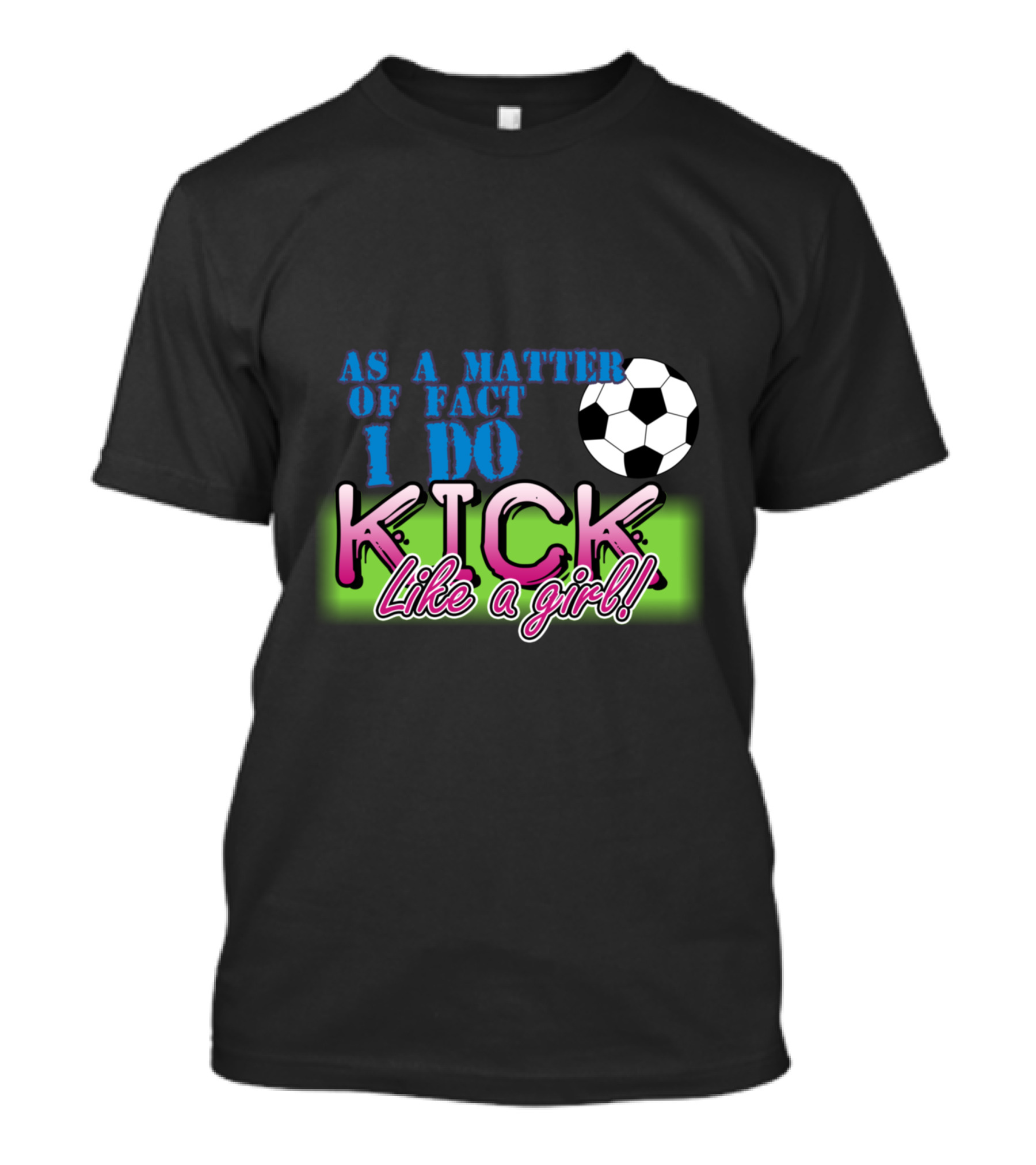AS A MATTER OF FACT I DO KICK LIKE A GIRL Soccer T-Shirt