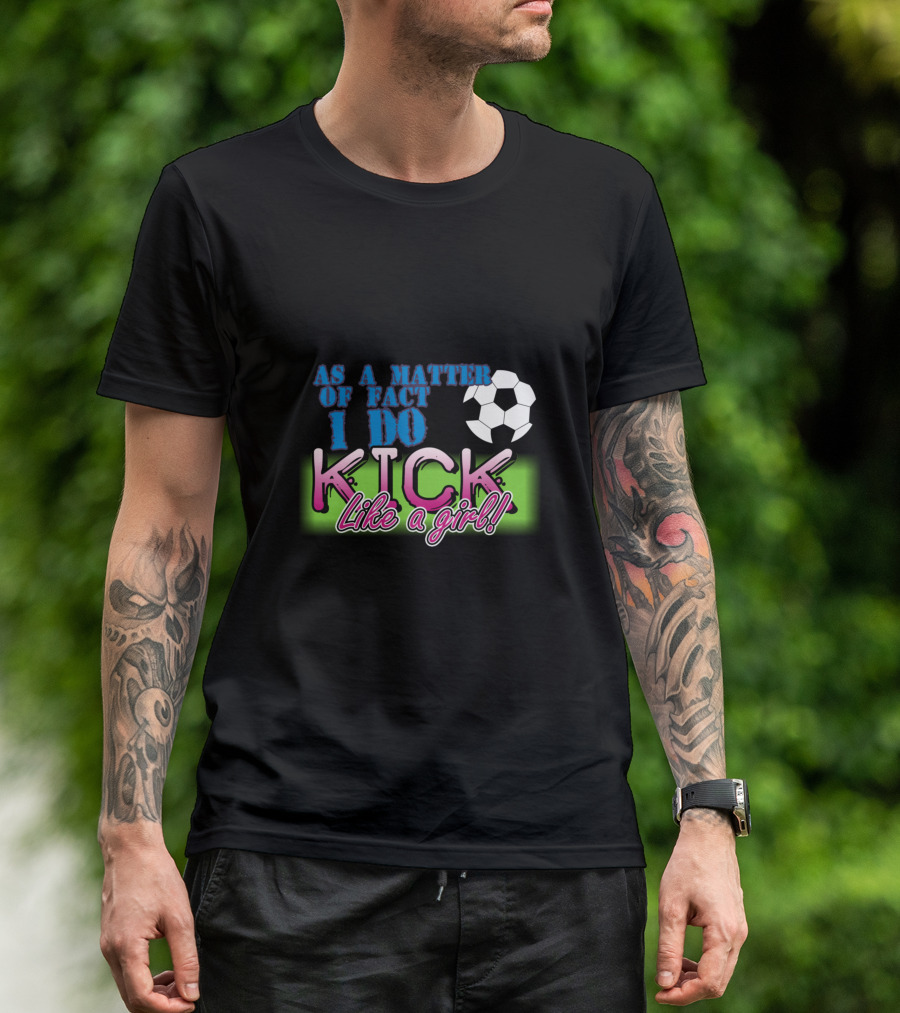 AS A MATTER OF FACT I DO KICK LIKE A GIRL Soccer T-Shirt