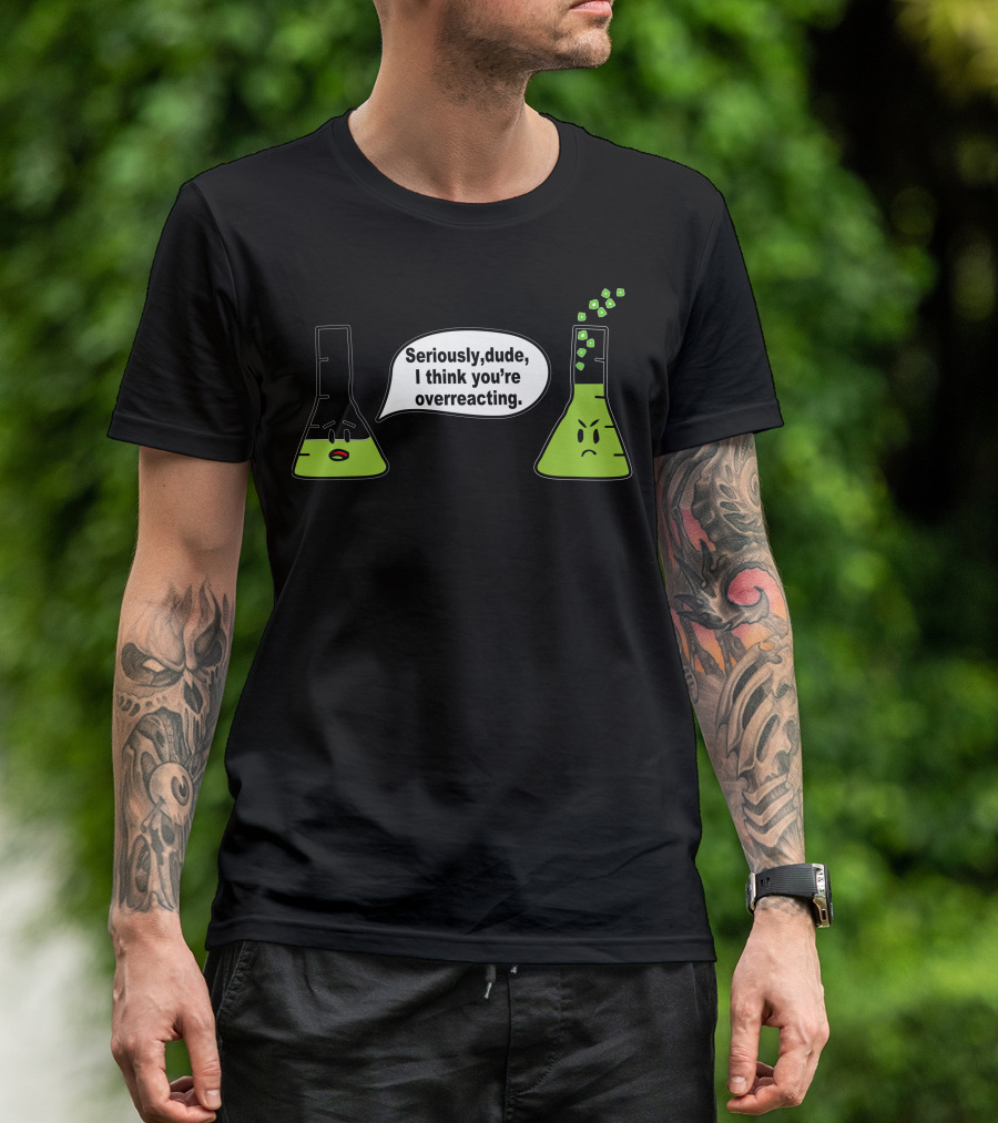 Seriously Dude I Think You’re Overreacting Chemistry Beakers T-Shirt