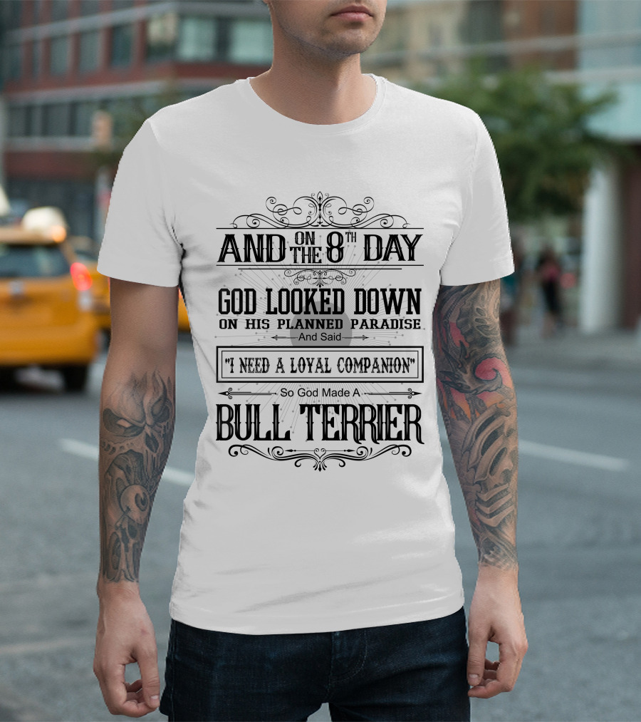 And on the 8th Day God Looked Down on His Planned Paradise and Said I Need a Loyal Companion So God Made a Bull Terrier T-Shirt