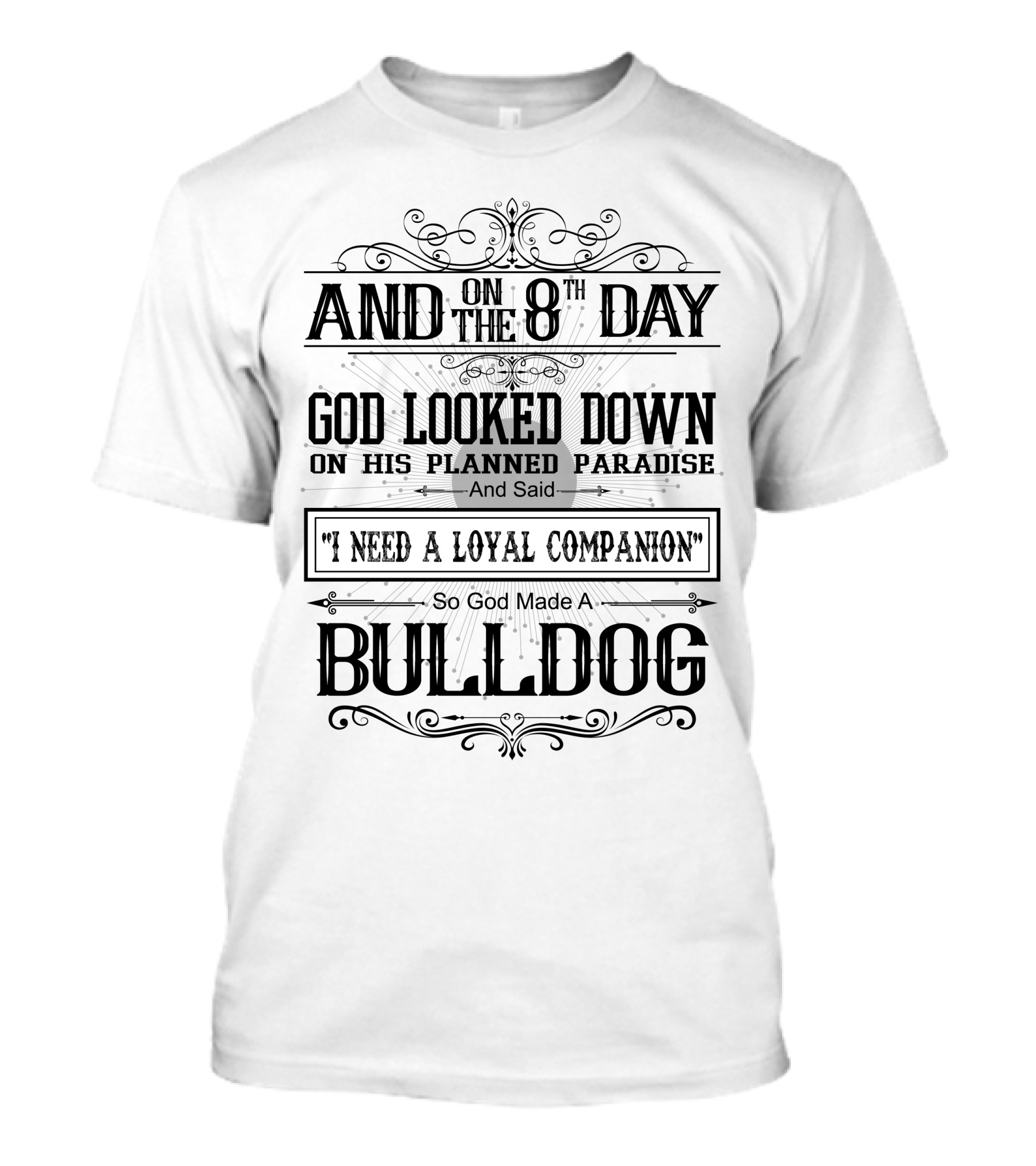 And On The 8th Day God Looked Down On His Planned Paradise And Said I Need A Loyal Companion So God Made A Bulldog T-Shirt
