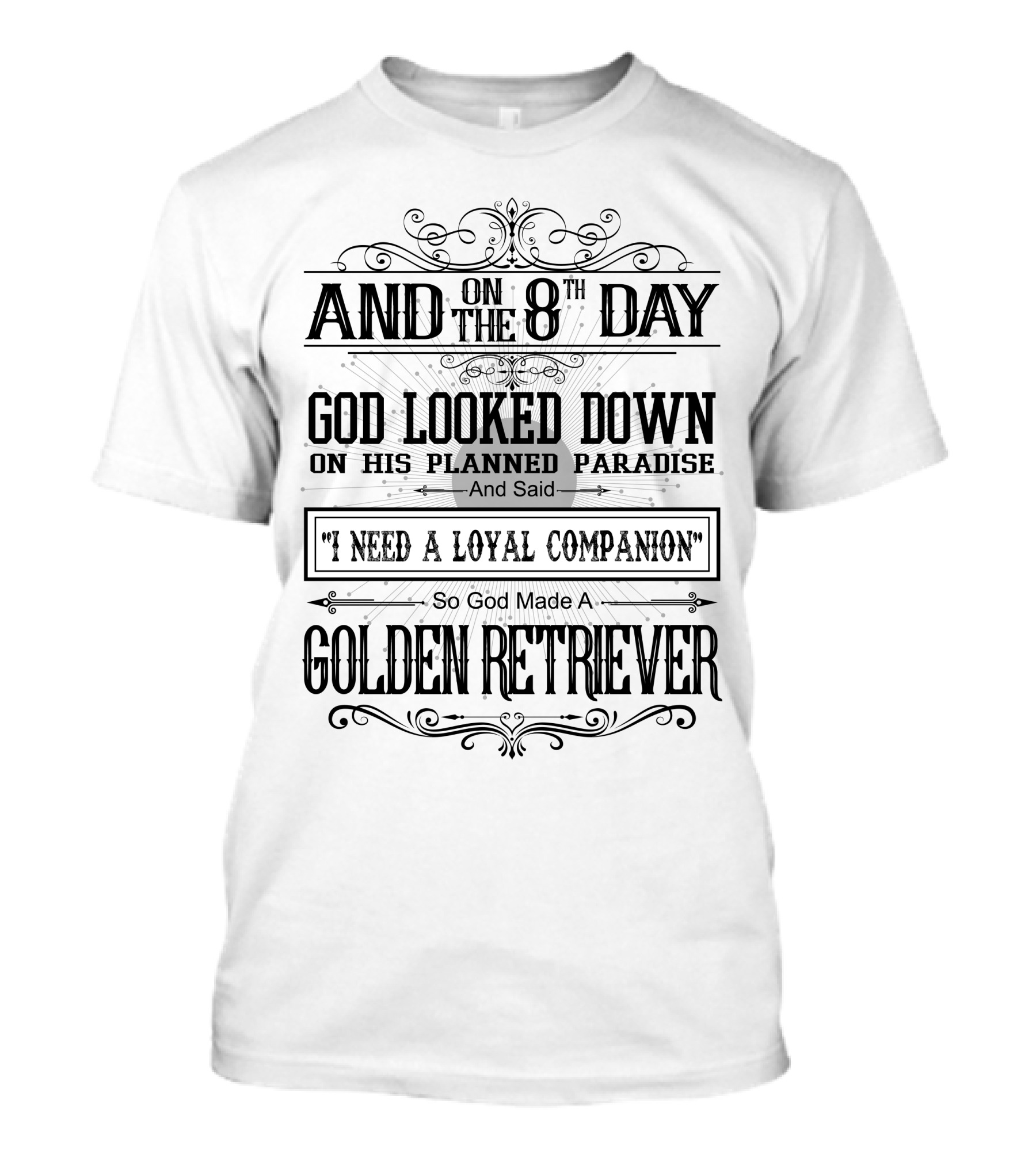 And On The 8th Day God Looked Down On His Planned Paradise And Said I Need A Loyal Companion So God Made A Golden Retriever T-Shirt