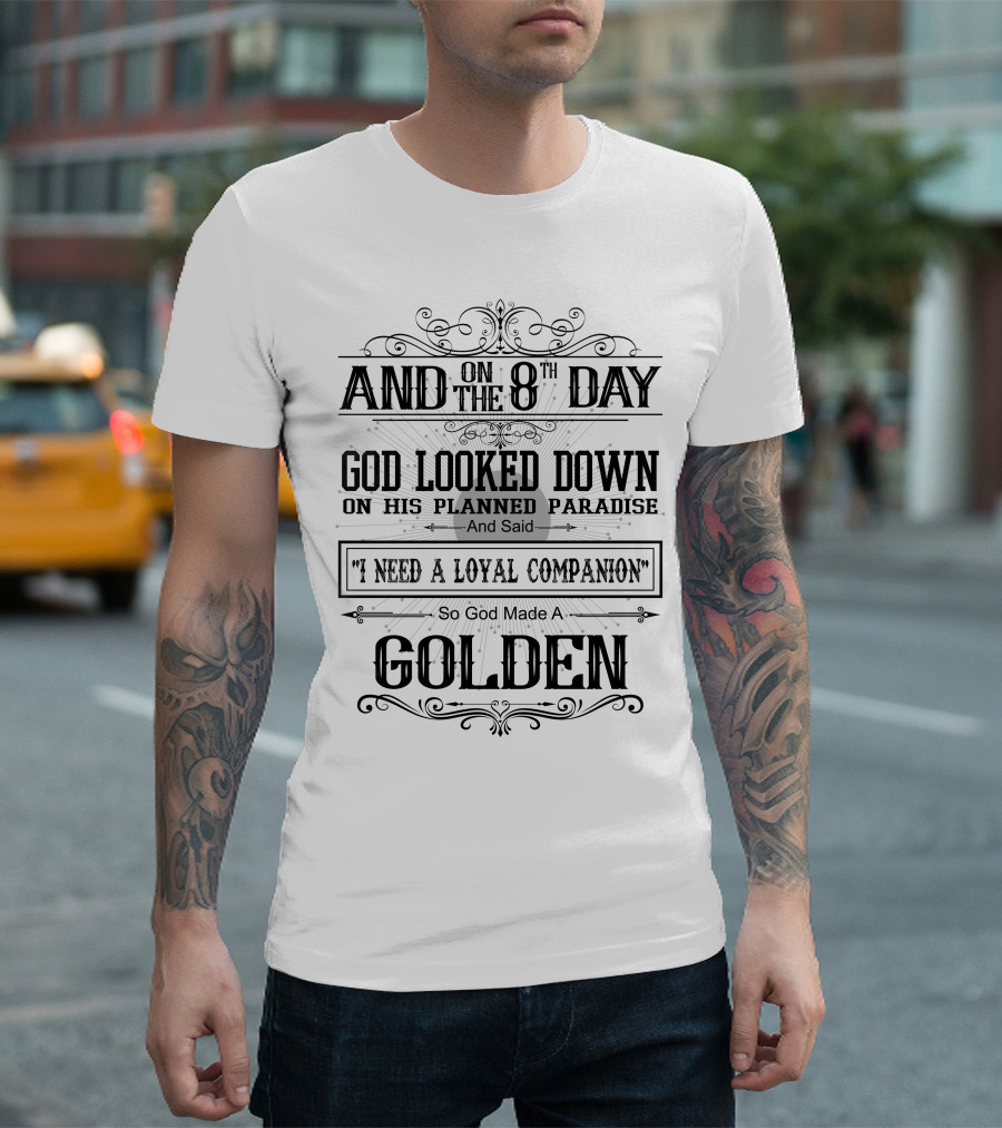 And On The 8th Day God Looked Down On His Planned Paradise And Said I Need A Loyal Companion So God Made A Golden T-Shirt