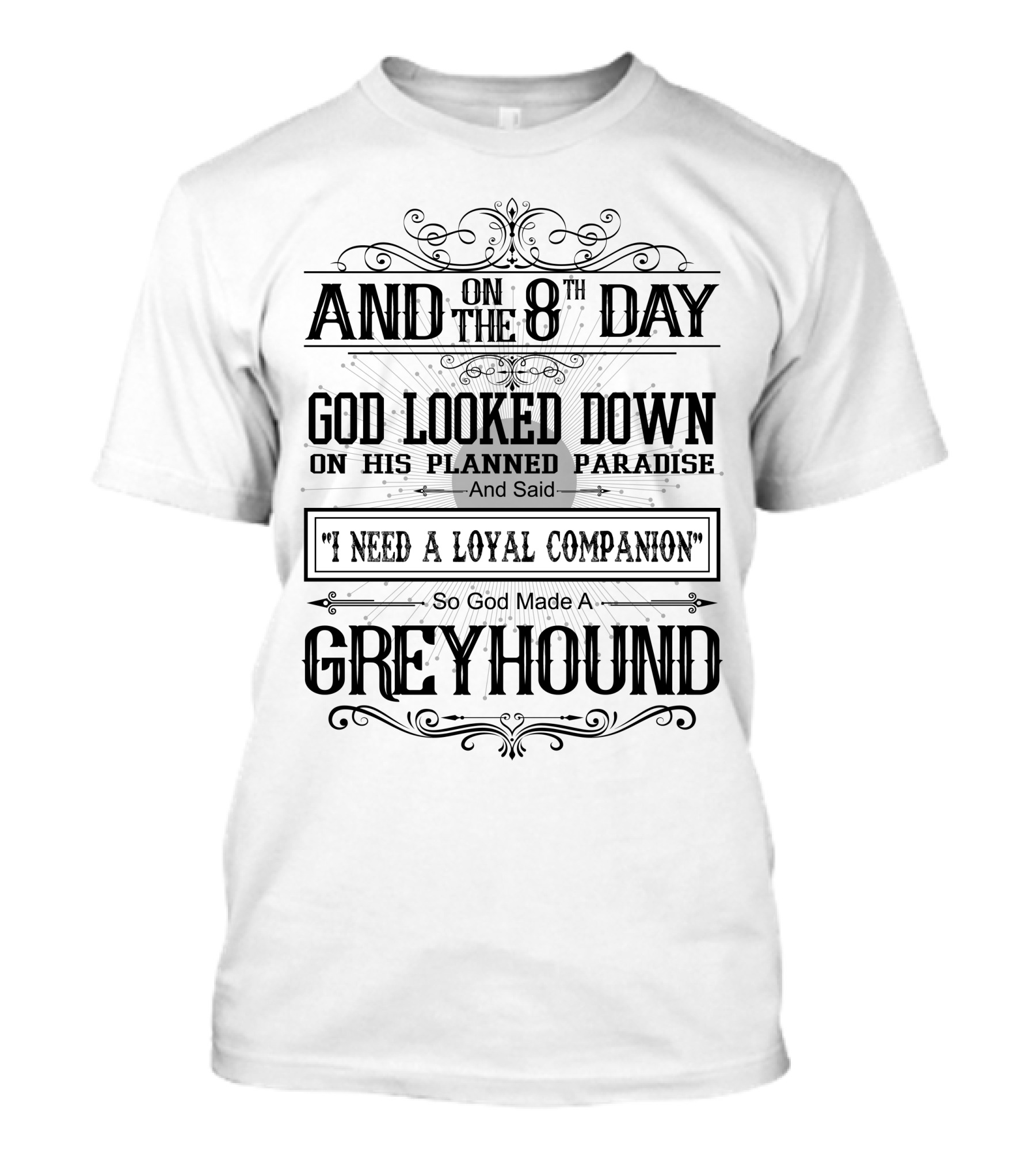 And On The 8th Day God Looked Down On His Planned Paradise And Said I Need A Loyal Companion So God Made A Greyhound T-Shirt