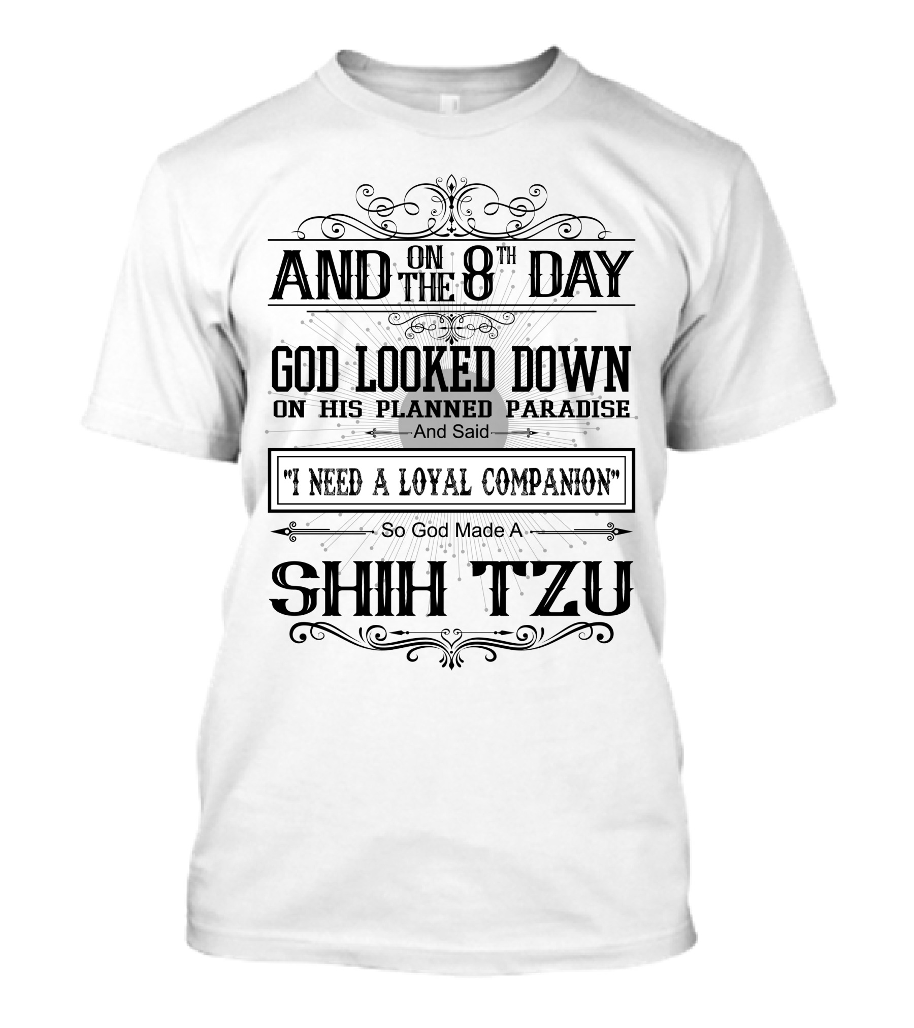 And On The 8th Day God Looked Down On His Planned Paradise And Said I Need A Loyal Companion So God Made A Shih Tzu T-Shirt