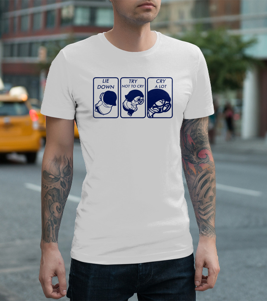 Lie Down Try Not to Cry Cry A Lot T-Shirt