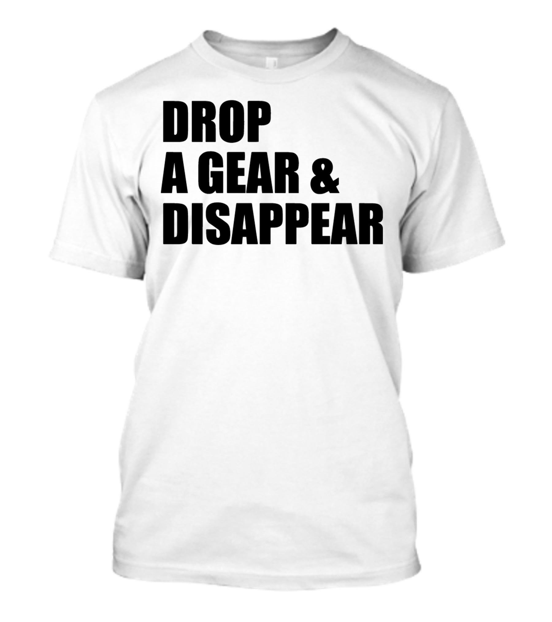 Drop A Gear And Disappear T-Shirt