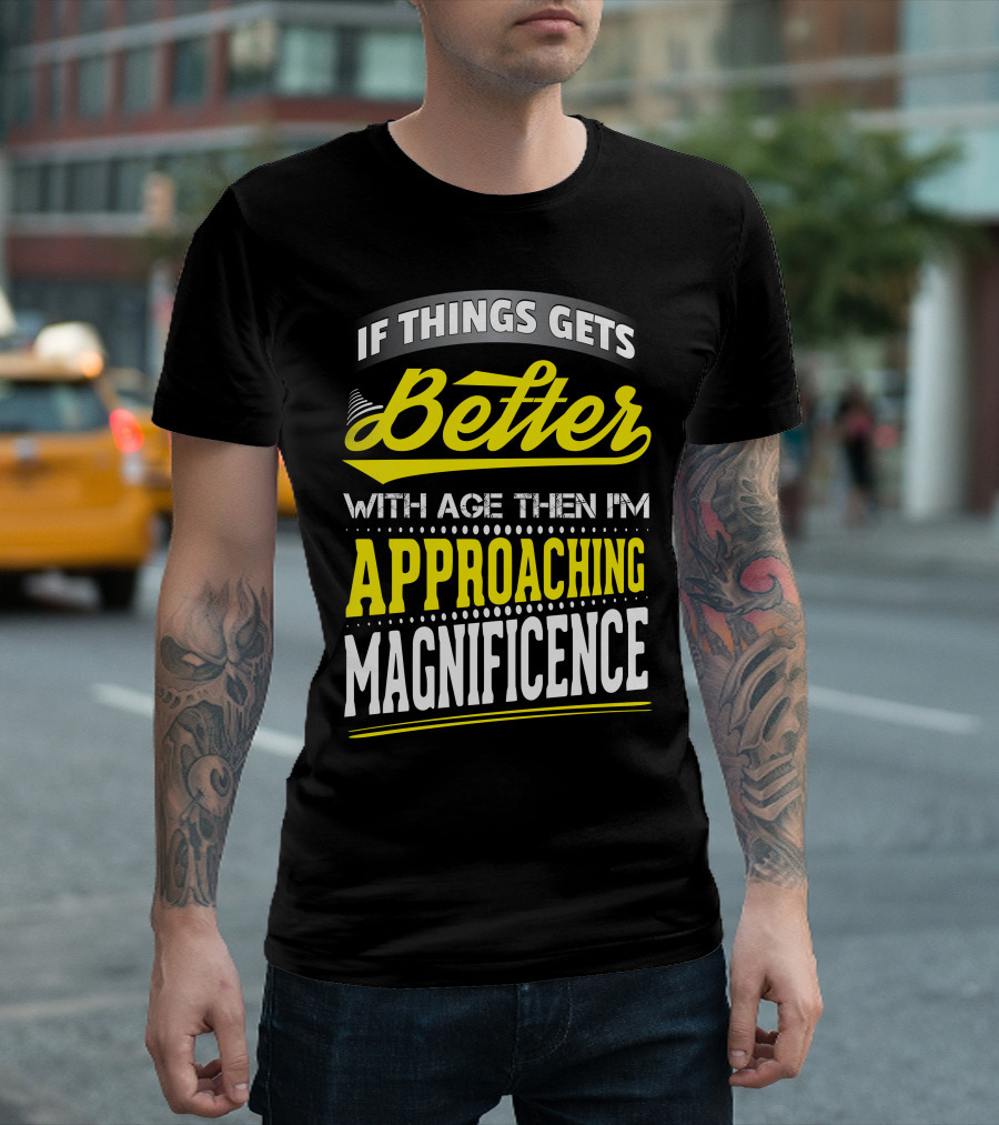 If Things Gets Better With Age Then I'm Approaching Magnificence T-Shirt
