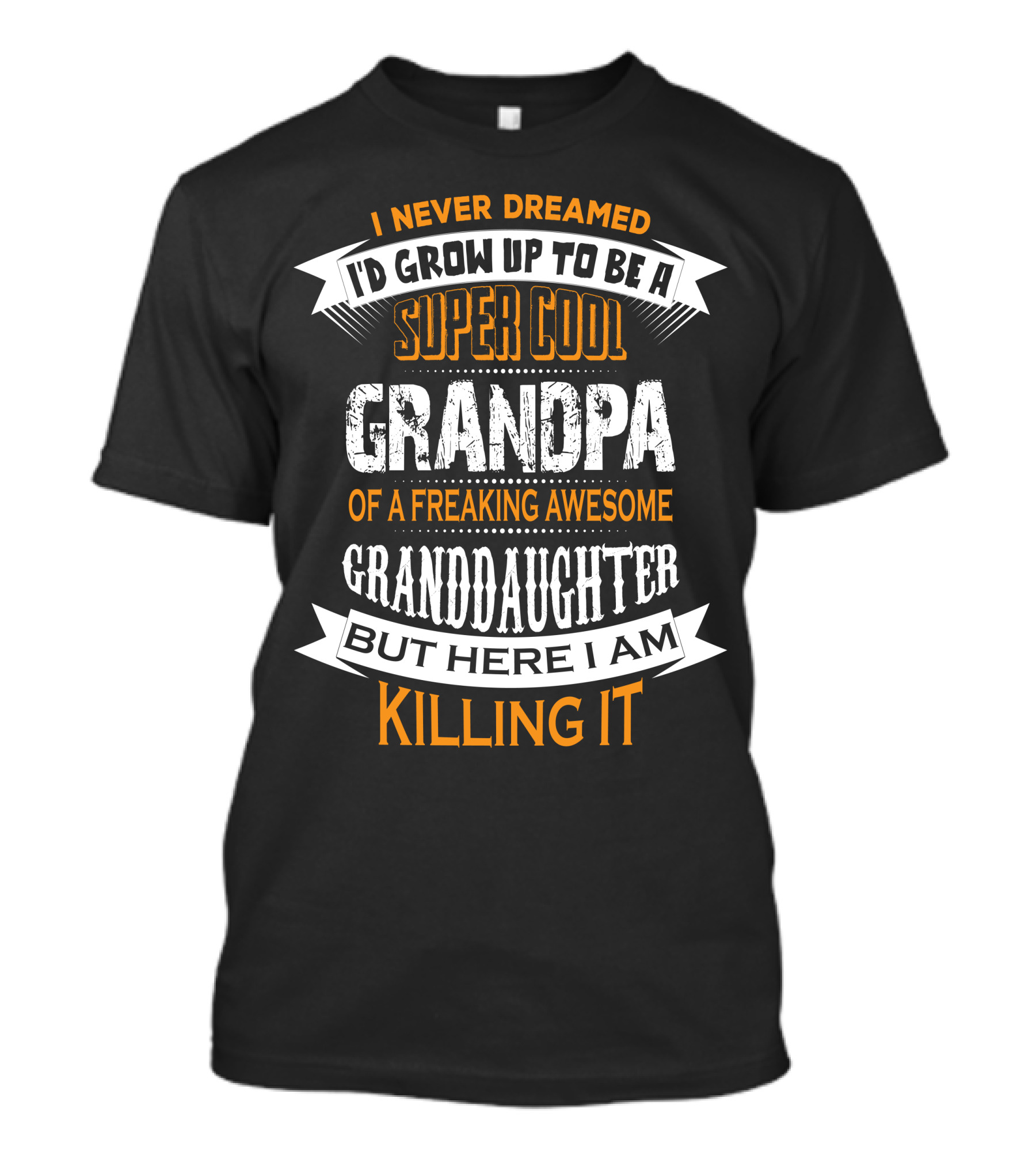 I Never Dreamed I'd Grow Up To Be A Super Cool Grandpa Of A Freaking Awesome Granddaughter But Here I Am Killing It T-Shirt