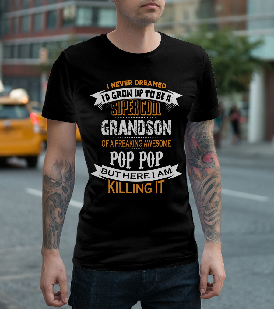 I Never Dreamed I'd Grow Up To Be A Super Cool Grandson Of A Freaking Awesome Pop Pop But Here I Am Killing It T-Shirt