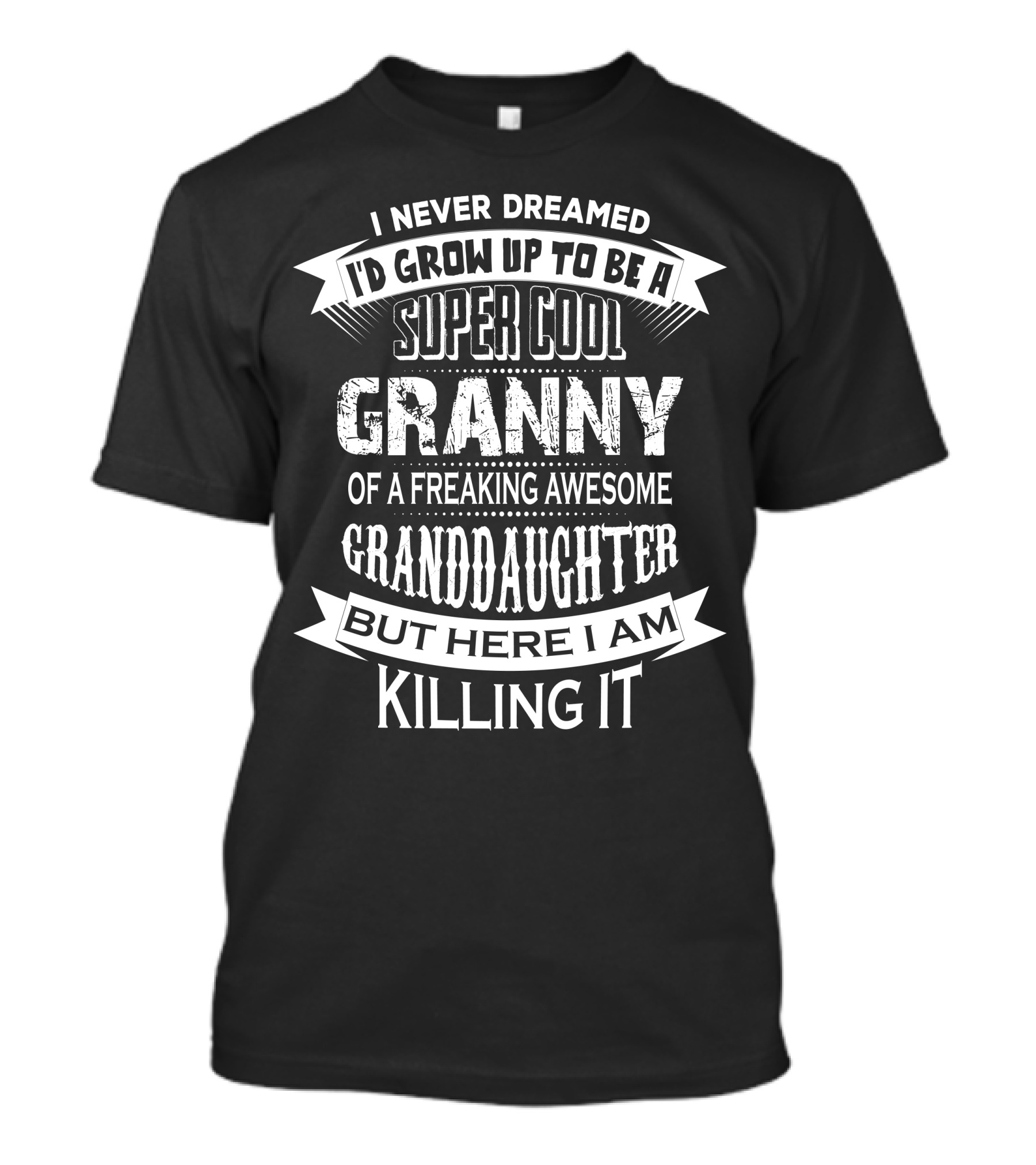 I Never Dreamed I'd Grow Up To Be A Super Cool Granny Of A Freaking Awesome Granddaughter But Here I Am Killing It T-Shirt