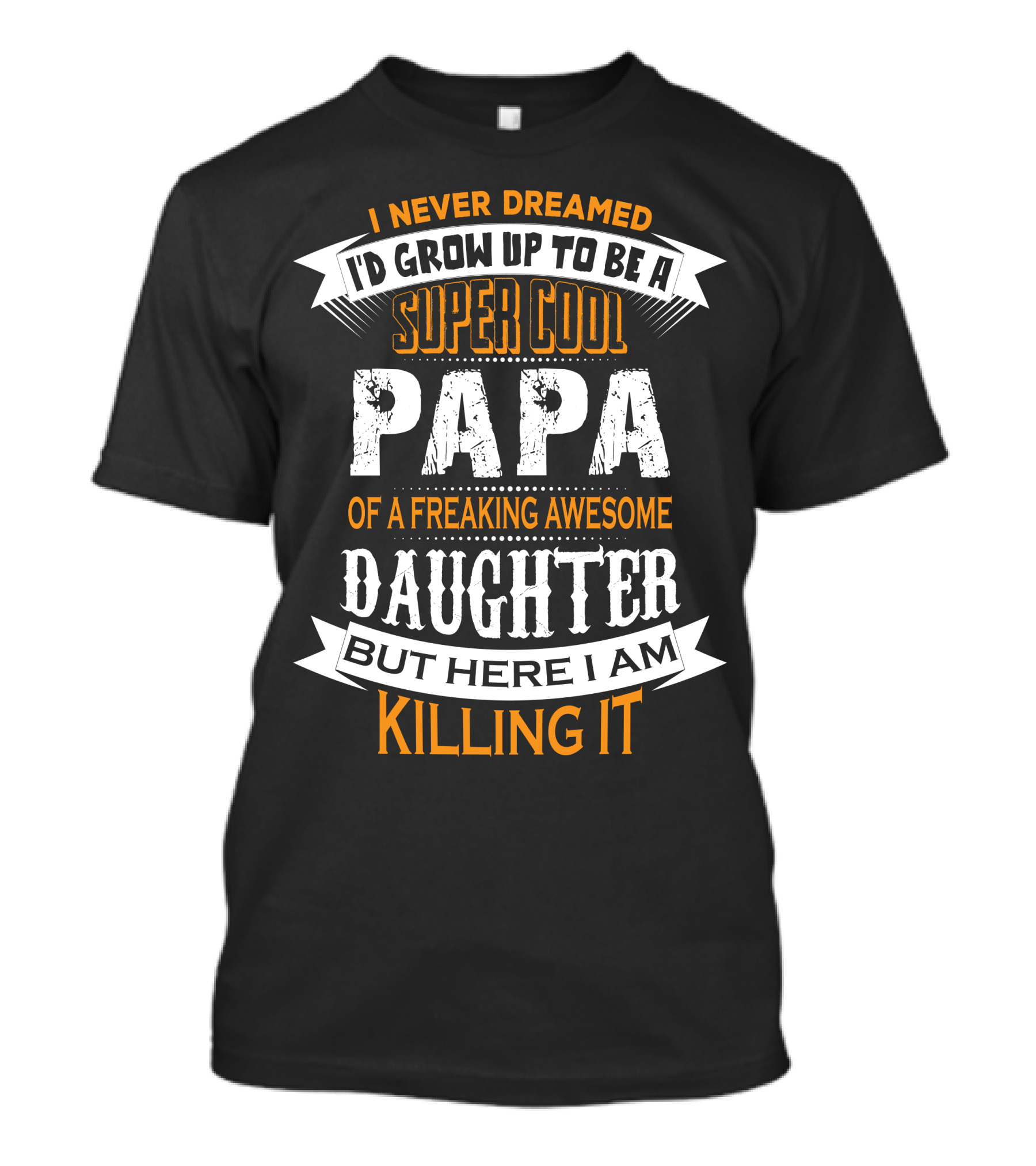 I Never Dreamed I'd Grow Up To Be A Super Cool Papa Of A Freaking Awesome Daughter But Here I Am Killing It T-Shirt