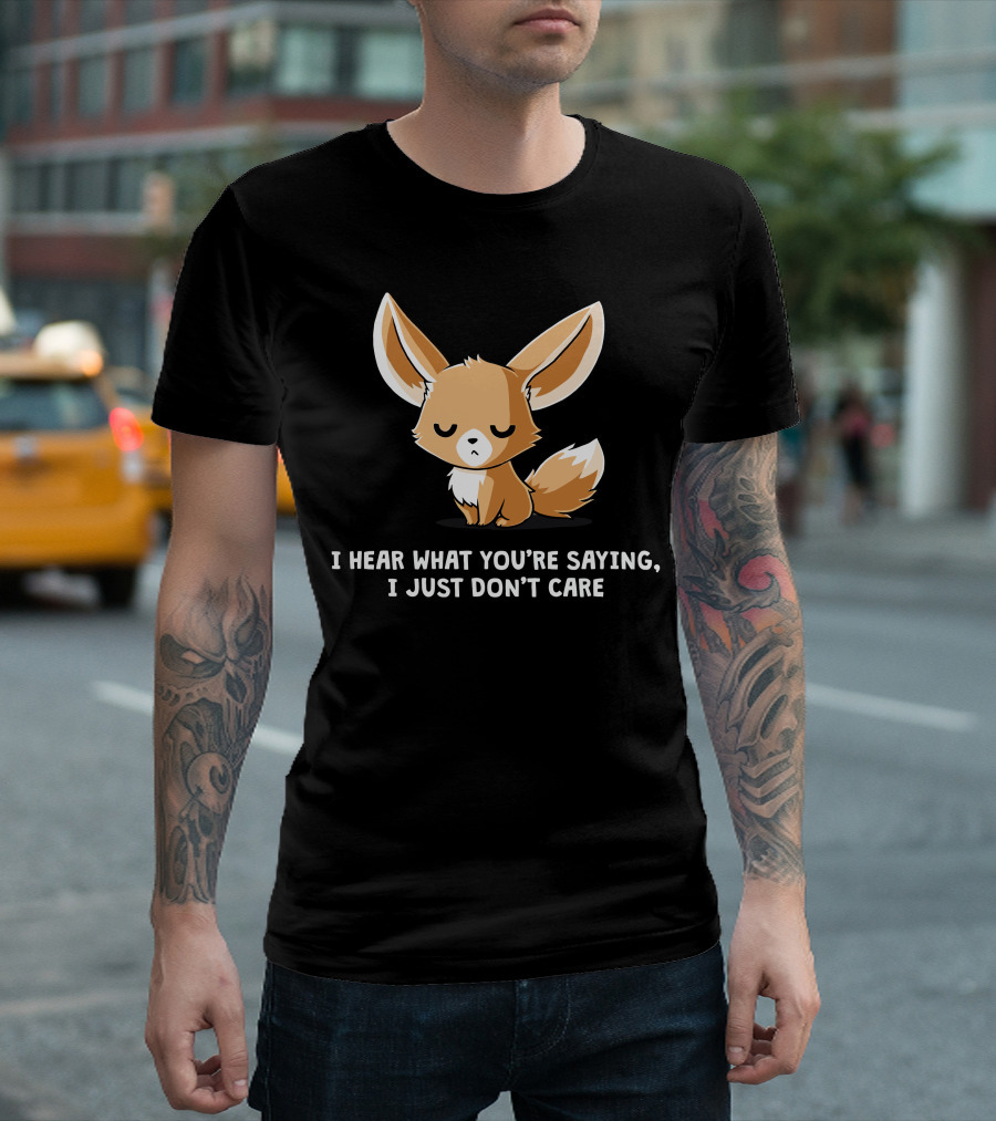 I Hear What You're Saying I Just Don't Care Fox T-Shirt